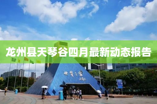 龙州县天琴谷四月最新动态报告