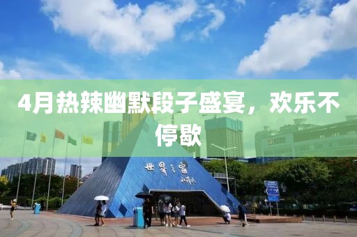 4月热辣幽默段子盛宴，欢乐不停歇
