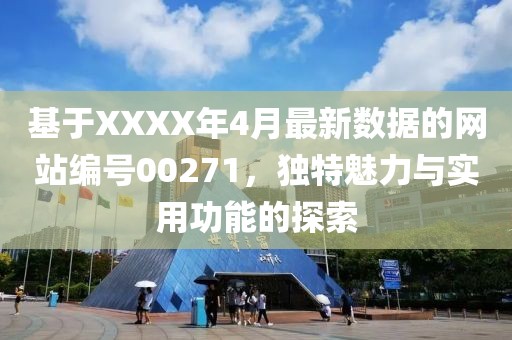 基于XXXX年4月最新数据的网站编号00271，独特魅力与实用功能的探索