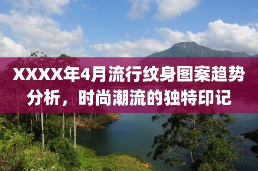 XXXX年4月流行纹身图案趋势分析，时尚潮流的独特印记