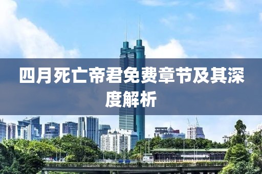四月死亡帝君免费章节及其深度解析