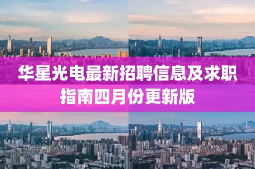 华星光电最新招聘信息及求职指南四月份更新版
