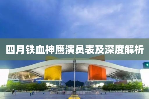 四月铁血神鹰演员表及深度解析