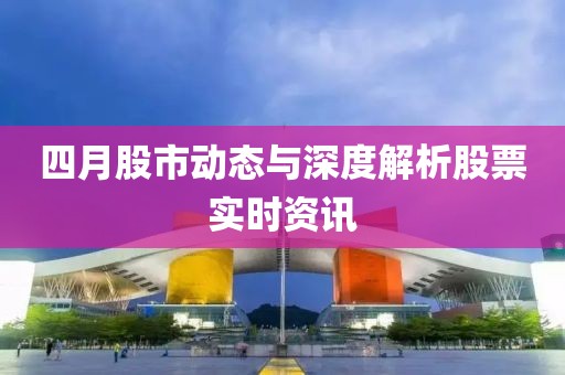 四月股市动态与深度解析股票实时资讯