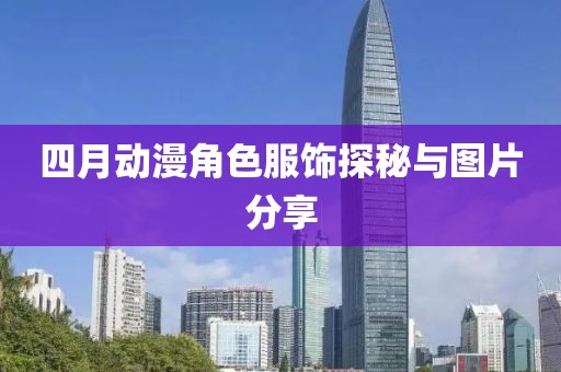 四月动漫角色服饰探秘与图片分享