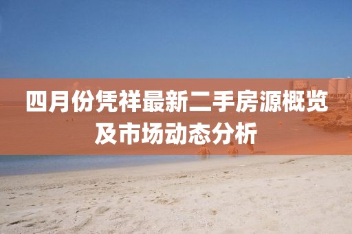 四月份凭祥最新二手房源概览及市场动态分析