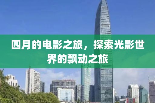 四月的电影之旅，探索光影世界的飘动之旅
