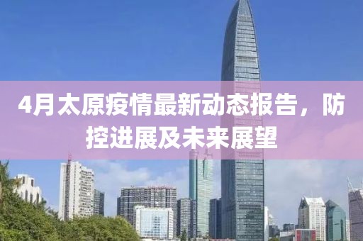 4月太原疫情最新动态报告，防控进展及未来展望