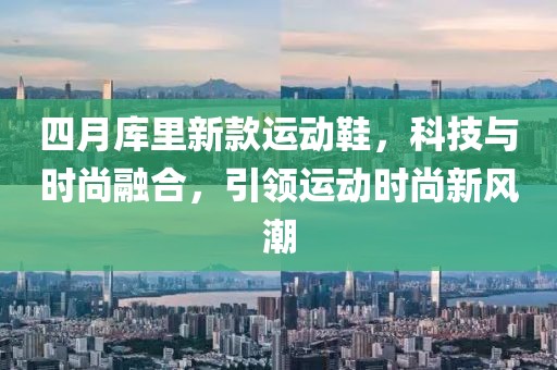 四月库里新款运动鞋，科技与时尚融合，引领运动时尚新风潮