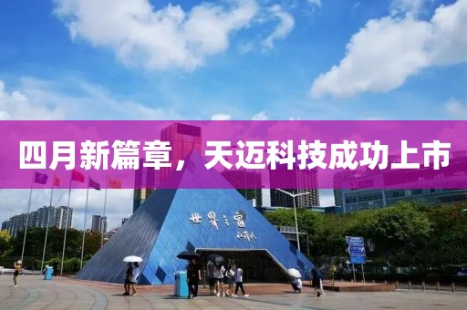四月新篇章，天迈科技成功上市