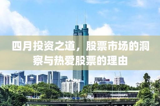 四月投资之道，股票市场的洞察与热爱股票的理由