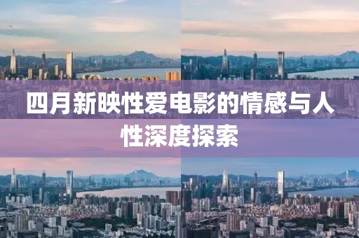 四月新映性爱电影的情感与人性深度探索
