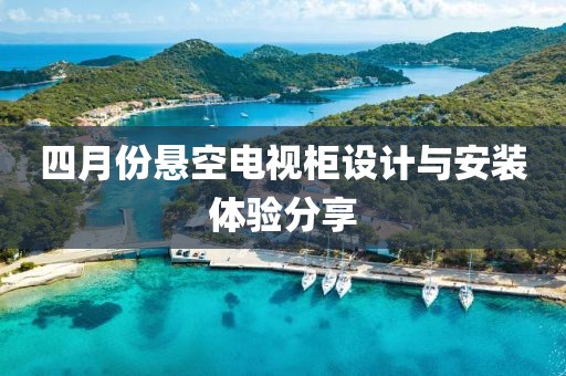 四月份悬空电视柜设计与安装体验分享
