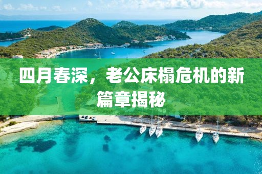四月春深，老公床榻危机的新篇章揭秘