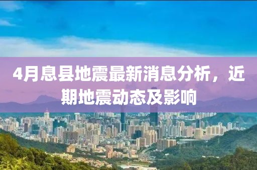 4月息县地震最新消息分析，近期地震动态及影响