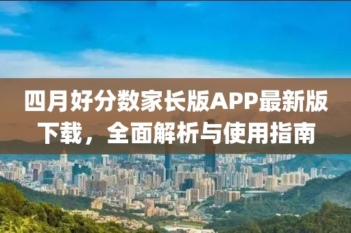 四月好分数家长版APP最新版下载，全面解析与使用指南