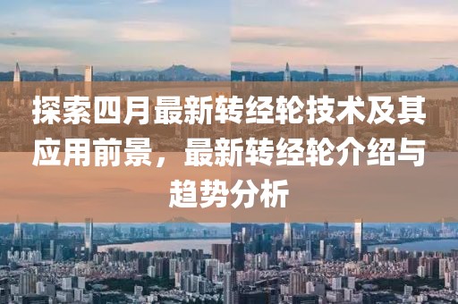 探索四月最新转经轮技术及其应用前景，最新转经轮介绍与趋势分析