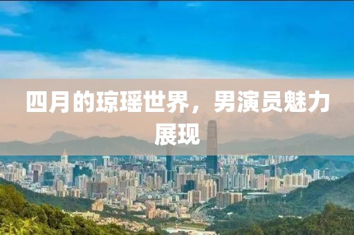 四月的琼瑶世界，男演员魅力展现