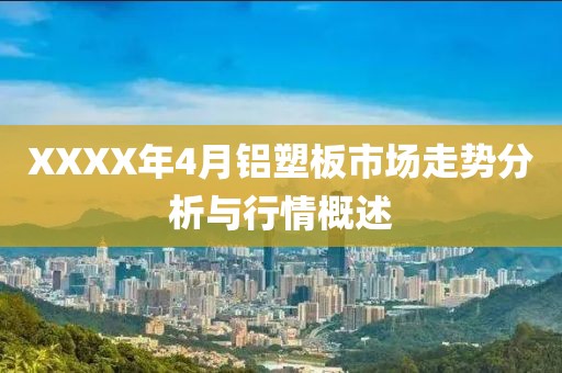 XXXX年4月铝塑板市场走势分析与行情概述