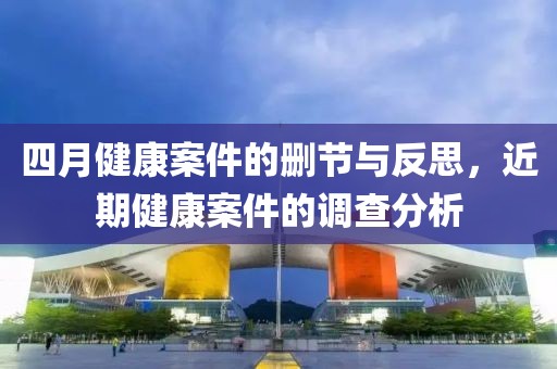四月健康案件的删节与反思，近期健康案件的调查分析