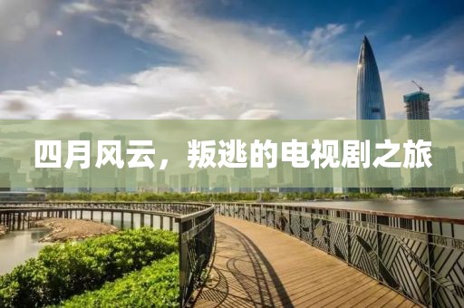 四月风云，叛逃的电视剧之旅