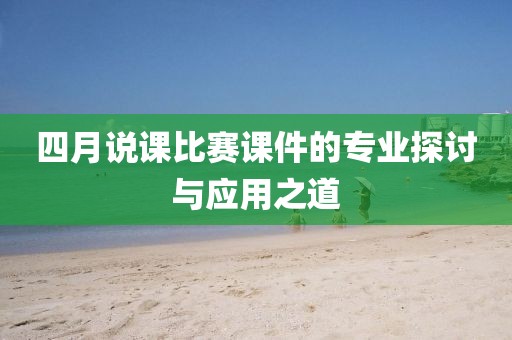 四月说课比赛课件的专业探讨与应用之道