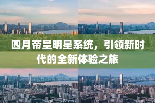 四月帝皇明星系统，引领新时代的全新体验之旅