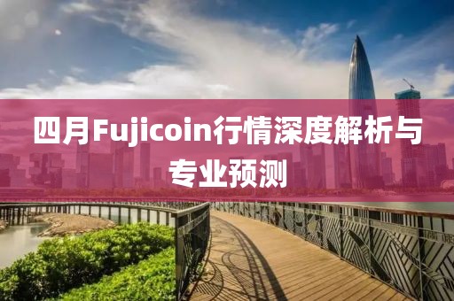四月Fujicoin行情深度解析与专业预测