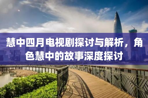 慧中四月电视剧探讨与解析，角色慧中的故事深度探讨