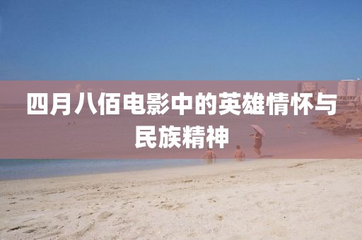 四月八佰电影中的英雄情怀与民族精神