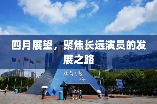 四月展望，聚焦长远演员的发展之路