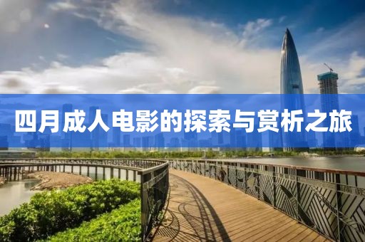 四月成人电影的探索与赏析之旅