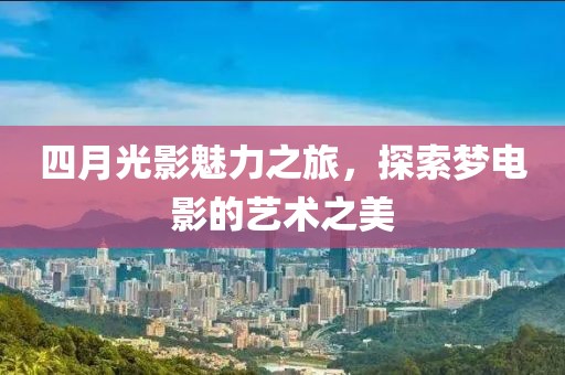 四月光影魅力之旅，探索梦电影的艺术之美