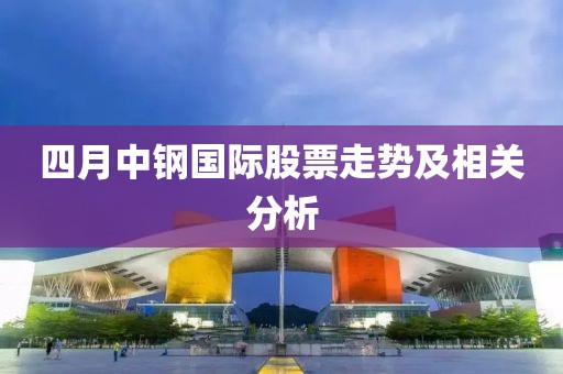 四月中钢国际股票走势及相关分析