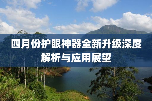 四月份护眼神器全新升级深度解析与应用展望