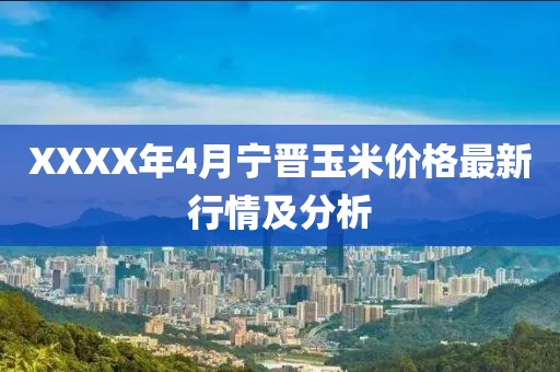 XXXX年4月宁晋玉米价格最新行情及分析