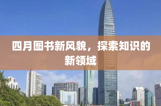 四月图书新风貌，探索知识的新领域