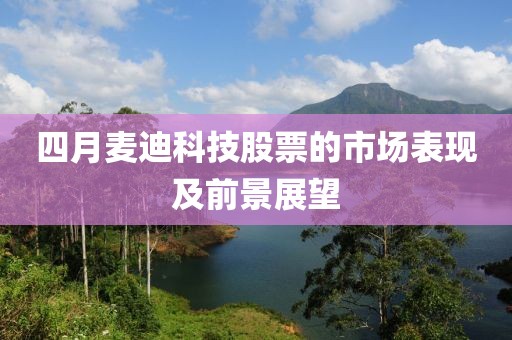 四月麦迪科技股票的市场表现及前景展望