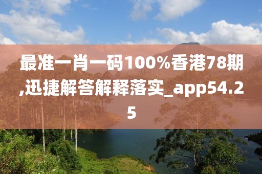 最准一肖一码100%香港78期,迅捷解答解释落实_app54.25