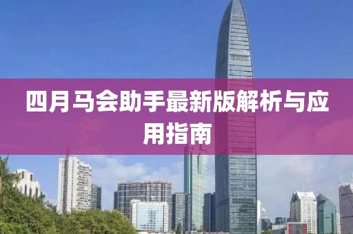 四月马会助手最新版解析与应用指南