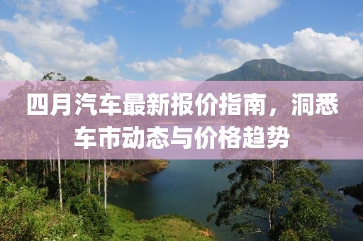 四月汽车最新报价指南，洞悉车市动态与价格趋势