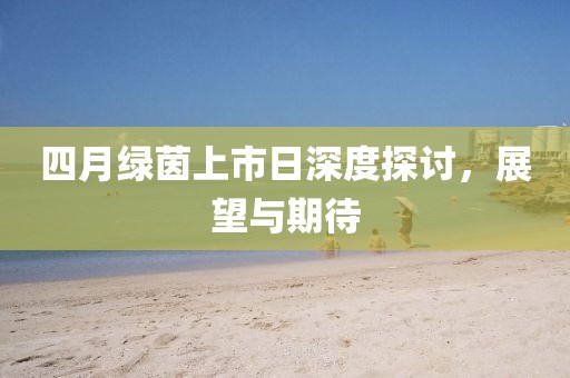 四月绿茵上市日深度探讨，展望与期待