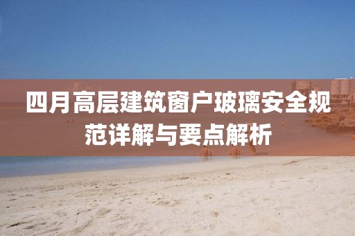 四月高层建筑窗户玻璃安全规范详解与要点解析