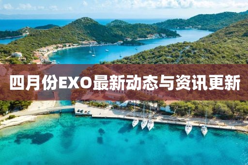 四月份EXO最新动态与资讯更新