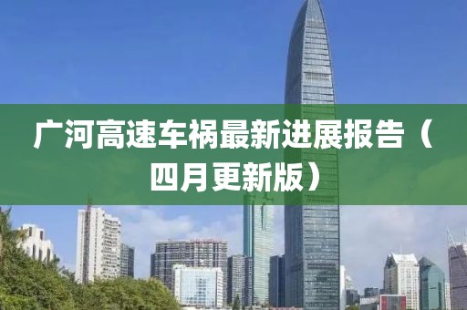 广河高速车祸最新进展报告（四月更新版）