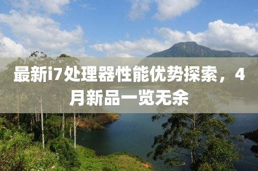 最新i7处理器性能优势探索，4月新品一览无余