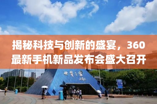 揭秘科技与创新的盛宴，360最新手机新品发布会盛大召开