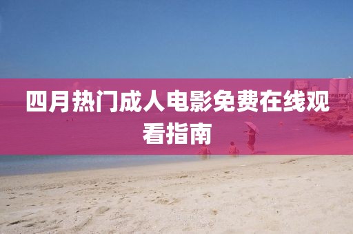 四月热门成人电影免费在线观看指南