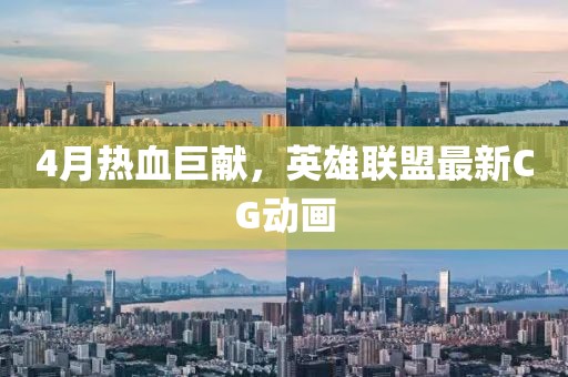 4月热血巨献，英雄联盟最新CG动画