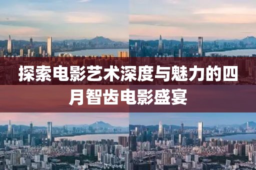 探索电影艺术深度与魅力的四月智齿电影盛宴